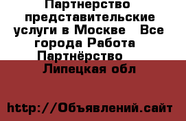 Партнерство, представительские услуги в Москве - Все города Работа » Партнёрство   . Липецкая обл.